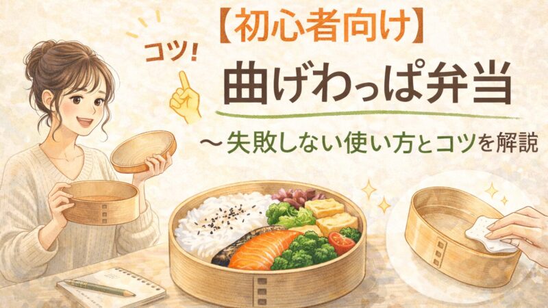 【初心者向け】曲げわっぱ弁当の始め方｜失敗しない使い方・詰め方・お手入れ完全ガイド 