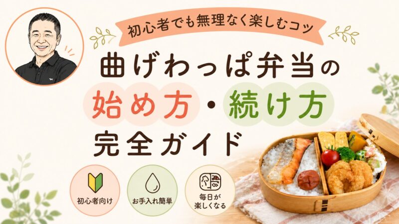 曲げわっぱ弁当の始め方・続け方完全ガイド｜初心者でも無理なく楽しむコツ 